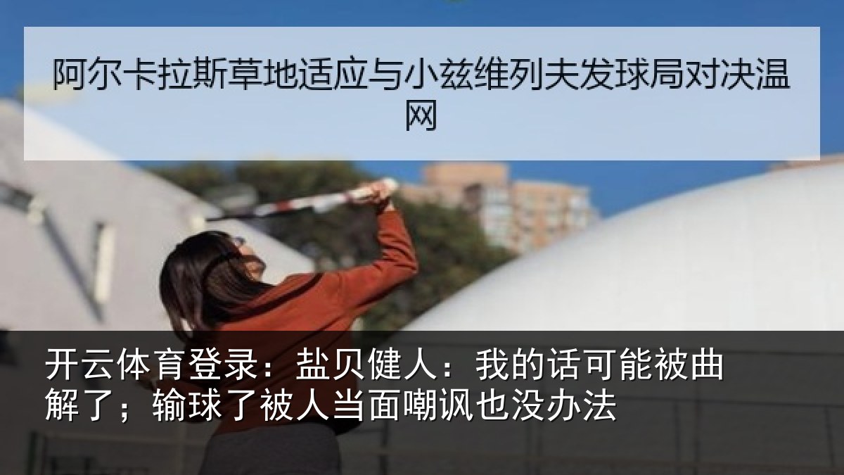 开云体育登录：盐贝健人：我的话可能被曲解了；输球了被人当面嘲讽也没办法