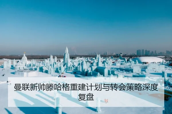 曼联新帅滕哈格重建计划与转会策略深度复盘