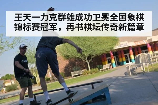 王天一力克群雄成功卫冕全国象棋锦标赛冠军，再书棋坛传奇新篇章