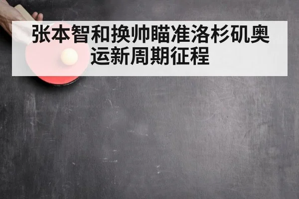 张本智和换帅瞄准洛杉矶奥运新周期征程