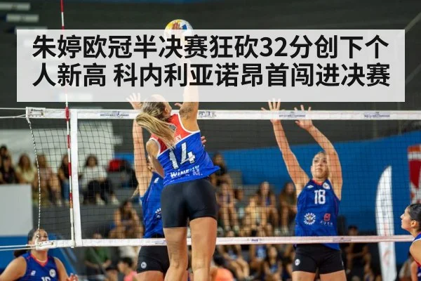 朱婷欧冠半决赛狂砍32分创下个人新高 科内利亚诺昂首闯进决赛
