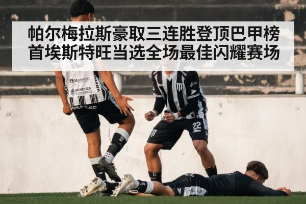 帕尔梅拉斯豪取三连胜登顶巴甲榜首埃斯特旺当选全场最佳闪耀赛场