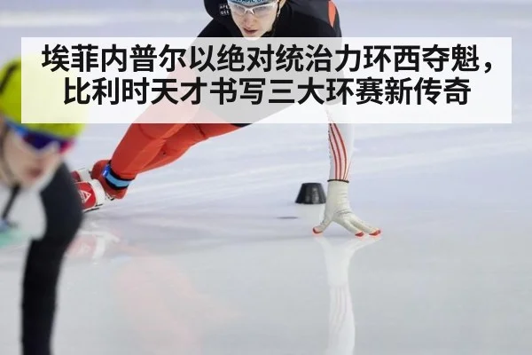 埃菲内普尔以绝对统治力环西夺魁，比利时天才书写三大环赛新传奇